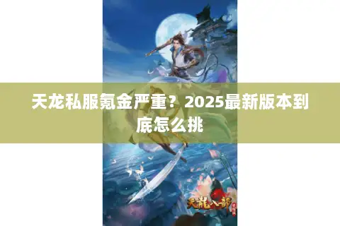 天龙私服氪金严重？2025最新版本到底怎么挑