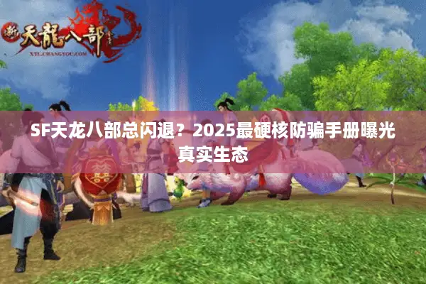 SF天龙八部总闪退？2025最硬核防骗手册曝光真实生态