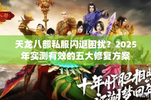 天龙八部私服闪退困扰？2025年实测有效的五大修复方案