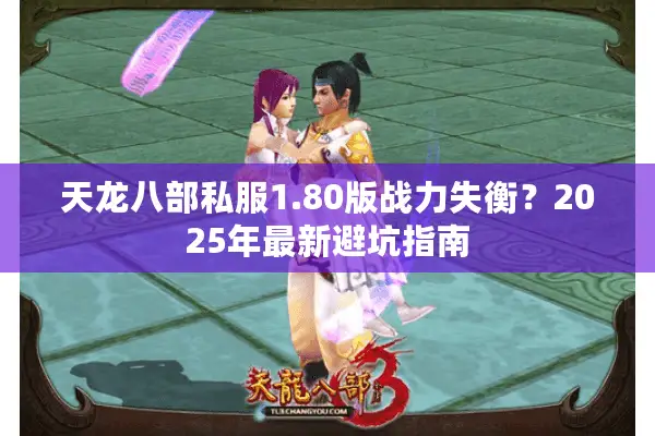 天龙八部私服1.80版战力失衡?2025年最新避坑指南 天龙八部私服1.80版战力失衡?2025年最新避坑指南
