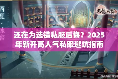 还在为选错私服后悔?2025年新开高人气私服避坑指南 还在为选错私服后悔?2025年新开高人气私服避坑指南