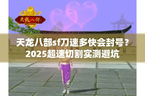 天龙八部sf刀速多快会封号？2025超速切割实测避坑