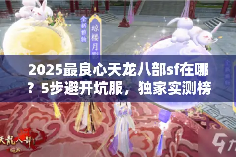 2025最良心天龙八部sf在哪?5步避开坑服,独家实测榜单更新 2025最良心天龙八部sf在哪?5步避开坑服,独家实测榜单更新