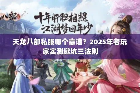天龙八部私服哪个靠谱?2025年老玩家实测避坑三法则 天龙八部私服哪个靠谱?2025年老玩家实测避坑三法则