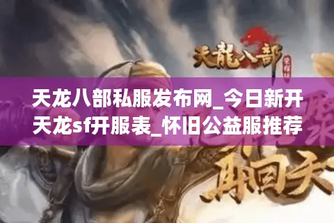 天龙八部私服发布网_今日新开天龙sf开服表_怀旧公益服推荐