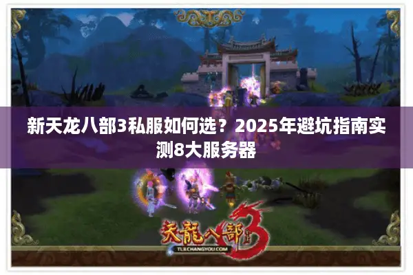 新天龙八部3私服如何选?2025年避坑指南实测8大服务器 新天龙八部3私服如何选?2025年避坑指南实测8大服务器