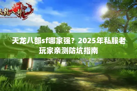 天龙八部sf哪家强？2025年私服老玩家亲测防坑指南