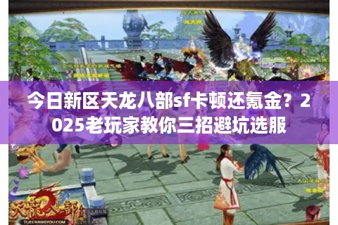 今日新区天龙八部sf卡顿还氪金？2025老玩家教你三招避坑选服