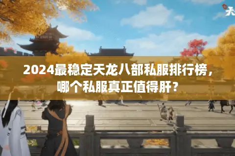 2024最稳定天龙八部私服排行榜，哪个私服真正值得肝？
