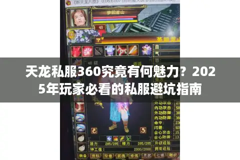 天龙私服360究竟有何魅力?2025年玩家必看的私服避坑指南 天龙私服360究竟有何魅力?2025年玩家必看的私服避坑指南