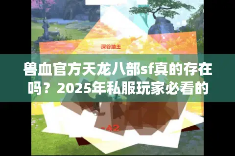 兽血官方天龙八部sf真的存在吗?2025年私服玩家必看的避坑指南 兽血官方天龙八部sf真的存在吗?2025年私服玩家必看的避坑指南