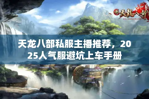 天龙八部私服主播推荐，2025人气服避坑上车手册