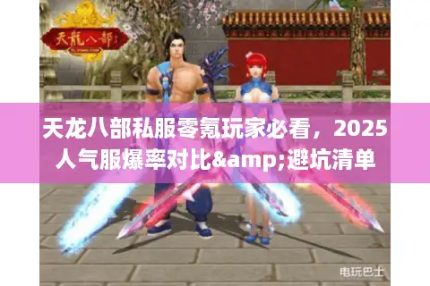 天龙八部私服零氪玩家必看,2025人气服爆率对比&避坑清单 天龙八部私服零氪玩家必看,2025人气服爆率对比&避坑清单