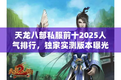 天龙八部私服前十2025人气排行,独家实测版本曝光 天龙八部私服前十2025人气排行,独家实测版本曝光