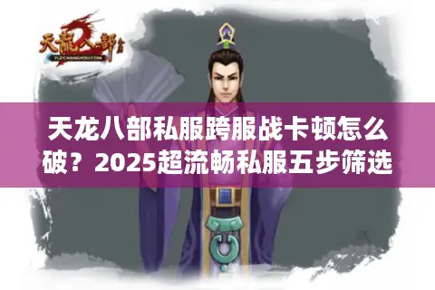 天龙八部私服跨服战卡顿怎么破？2025超流畅私服五步筛选术