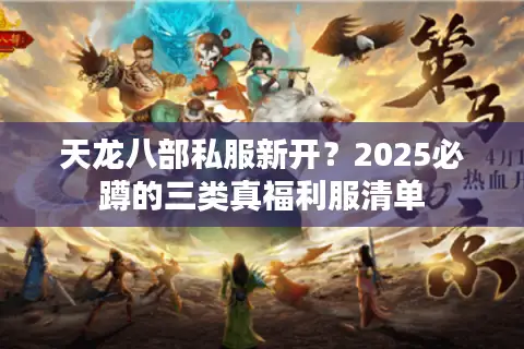 天龙八部私服新开？2025必蹲的三类真福利服清单