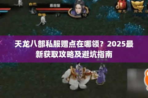 天龙八部私服赠点在哪领？2025最新获取攻略及避坑指南