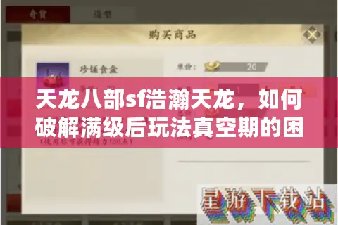天龙八部sf浩瀚天龙,如何破解满级后玩法真空期的困局? 天龙八部sf浩瀚天龙,如何破解满级后玩法真空期的困局?