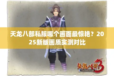 天龙八部私服哪个画面最惊艳?2025新版画质实测对比 天龙八部私服哪个画面最惊艳?2025新版画质实测对比