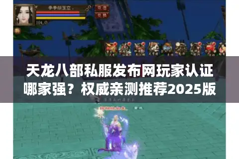 天龙八部私服发布网玩家认证哪家强？权威亲测推荐2025版