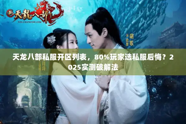 天龙八部私服开区列表，80%玩家选私服后悔？2025实测破解法