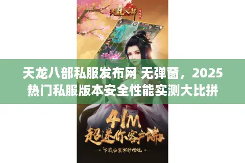 天龙八部私服发布网 无弹窗，2025热门私服版本安全性能实测大比拼