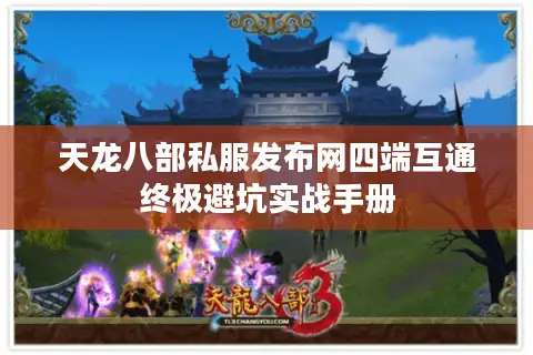 天龙八部私服发布网四端互通终极避坑实战手册