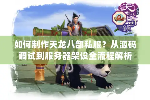 如何制作天龙八部私服?从源码调试到服务器架设全流程解析 如何制作天龙八部私服?从源码调试到服务器架设全流程解析