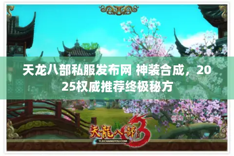 天龙八部私服发布网 神装合成,2025权威推荐终极秘方 天龙八部私服发布网 神装合成,2025权威推荐终极秘方