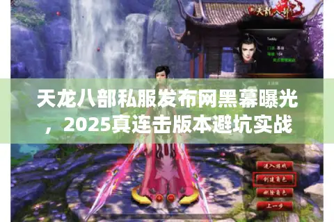 天龙八部私服发布网黑幕曝光，2025真连击版本避坑实战