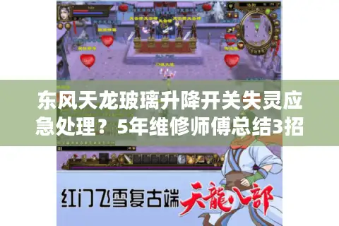 东风天龙玻璃升降开关失灵应急处理?5年维修师傅总结3招自救技巧 东风天龙玻璃升降开关失灵应急处理?5年维修师傅总结3招自救技巧