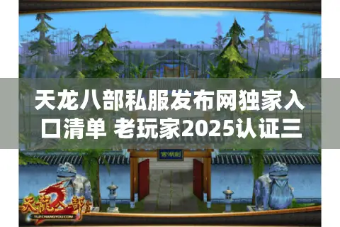 天龙八部私服发布网独家入口清单 老玩家2025认证三大安全通道 天龙八部私服发布网独家入口清单 老玩家2025认证三大安全通道