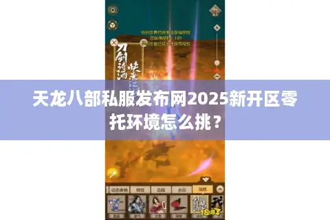 天龙八部私服发布网2025新开区零托环境怎么挑? 天龙八部私服发布网2025新开区零托环境怎么挑?