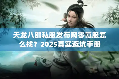天龙八部私服发布网零氪服怎么找？2025真实避坑手册