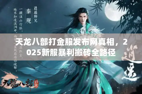 天龙八部打金服发布网真相，2025新服暴利搬砖全路径
