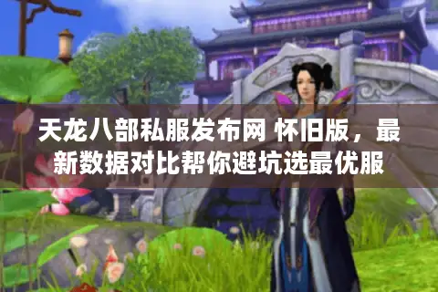 天龙八部私服发布网 怀旧版，最新数据对比帮你避坑选最优服