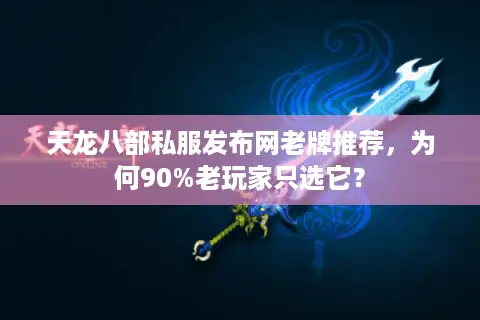 天龙八部私服发布网老牌推荐，为何90%老玩家只选它？