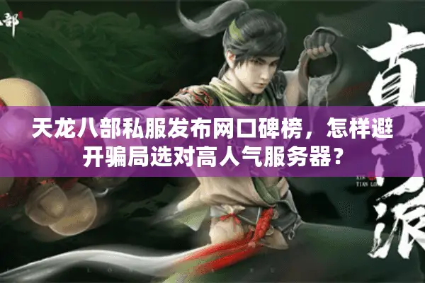 天龙八部私服发布网口碑榜，怎样避开骗局选对高人气服务器？