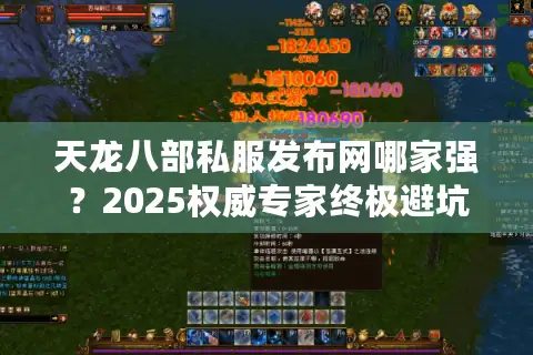 天龙八部私服发布网哪家强？2025权威专家终极避坑指南