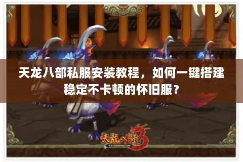 天龙八部私服安装教程,如何一键搭建稳定不卡顿的怀旧服? 天龙八部私服安装教程,如何一键搭建稳定不卡顿的怀旧服?