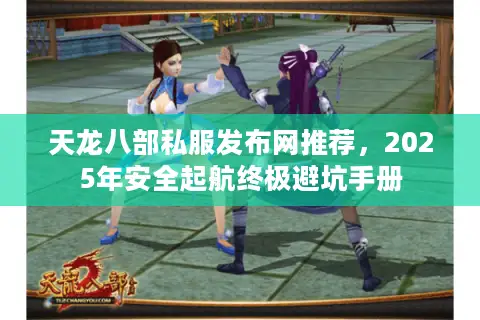 天龙八部私服发布网推荐，2025年安全起航终极避坑手册