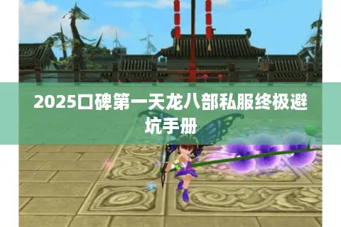 2025口碑第一天龙八部私服终极避坑手册 2025口碑第一天龙八部私服终极避坑手册
