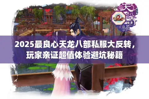 2025最良心天龙八部私服大反转,玩家亲证超值体验避坑秘籍 2025最良心天龙八部私服大反转,玩家亲证超值体验避坑秘籍