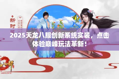 2025天龙八服创新系统实装，点击体验巅峰玩法革新！