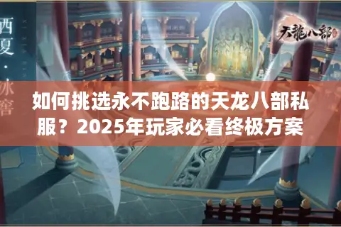 如何挑选永不跑路的天龙八部私服?2025年玩家必看终极方案 如何挑选永不跑路的天龙八部私服?2025年玩家必看终极方案