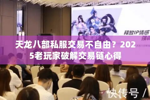 天龙八部私服交易不自由？2025老玩家破解交易链心得