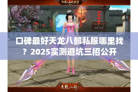 口碑最好天龙八部私服哪里找?2025实测避坑三招公开 口碑最好天龙八部私服哪里找?2025实测避坑三招公开