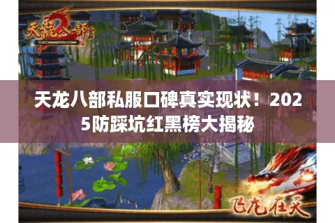 天龙八部私服口碑真实现状！2025防踩坑红黑榜大揭秘