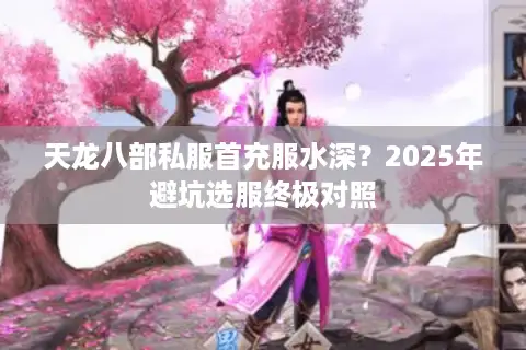 天龙八部私服首充服水深？2025年避坑选服终极对照