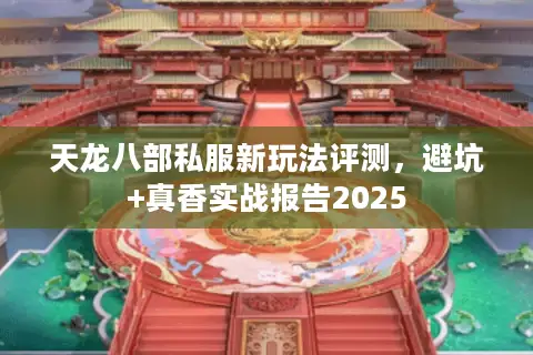 天龙八部私服新玩法评测，避坑+真香实战报告2025